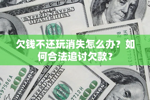 武汉欠钱不还玩消失怎么办？如何合法追讨欠款？