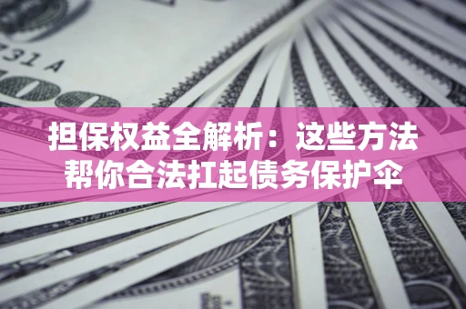 武汉担保权益全解析：这些方法帮你合法扛起债务保护伞
