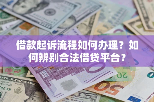 武汉借款起诉流程如何办理？如何辨别合法借贷平台？
