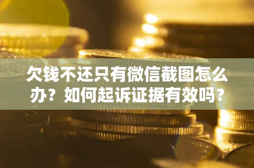 武汉欠钱不还只有微信截图怎么办？如何起诉证据有效吗？