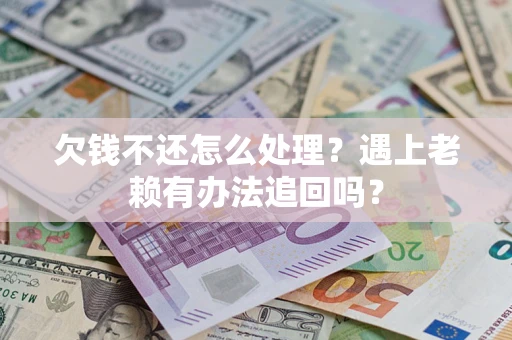 武汉欠钱不还怎么处理？遇上老赖有办法追回吗？