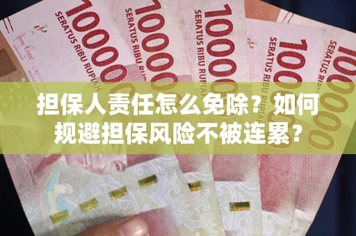 武汉担保人责任怎么免除？如何规避担保风险不被连累？