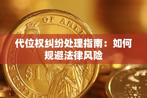 武汉代位权纠纷处理指南:如何规避法律风险 武汉代位权纠纷处理指南:如何规避法律风险