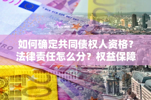 武汉如何确定共同债权人资格？法律责任怎么分？权益保障技巧揭秘！