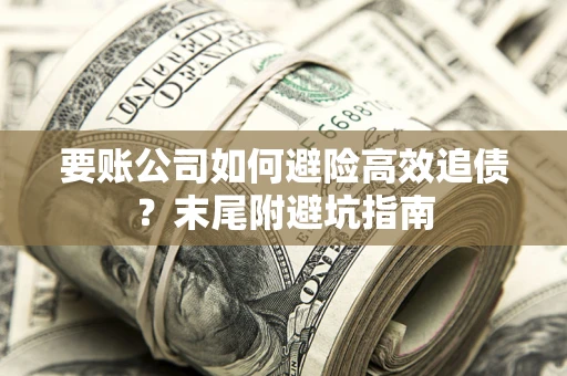 武汉要账公司如何避险高效追债？末尾附避坑指南