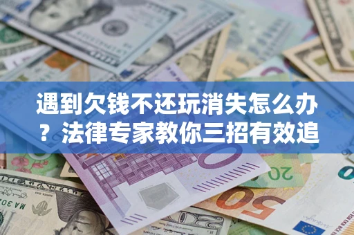 武汉遇到欠钱不还玩消失怎么办？法律专家教你三招有效追债！