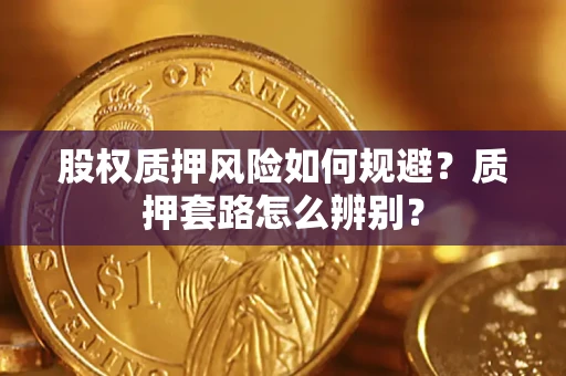 武汉股权质押风险如何规避？质押套路怎么辨别？