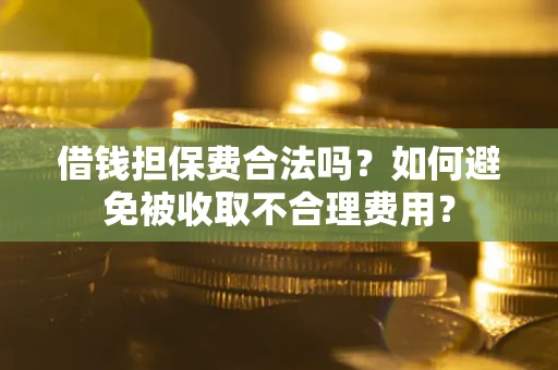 武汉借钱担保费合法吗？如何避免被收取不合理费用？