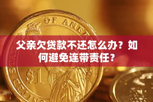 武汉父亲欠贷款不还怎么办？如何避免连带责任？