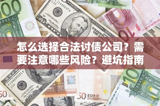 武汉怎么选择合法讨债公司？需要注意哪些风险？避坑指南来了！
