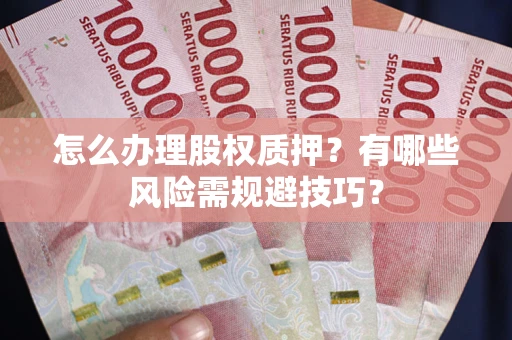 武汉怎么办理股权质押？有哪些风险需规避技巧？