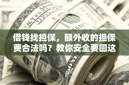 武汉借钱找担保，额外收的担保费合法吗？教你安全要回这笔钱