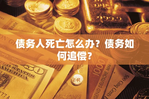 武汉债务人死亡怎么办？债务如何追偿？