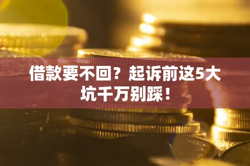 武汉借款要不回？起诉前这5大坑千万别踩！