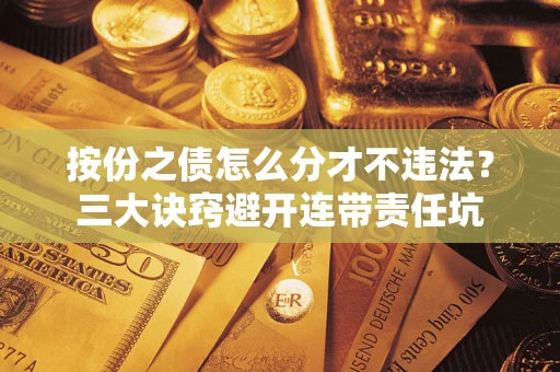 武汉按份之债怎么分才不违法？三大诀窍避开连带责任坑