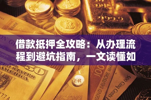 武汉借款抵押全攻略：从办理流程到避坑指南，一文读懂如何安全融资