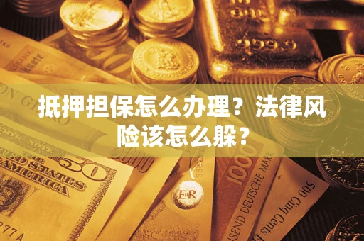 武汉抵押担保怎么办理？法律风险该怎么躲？