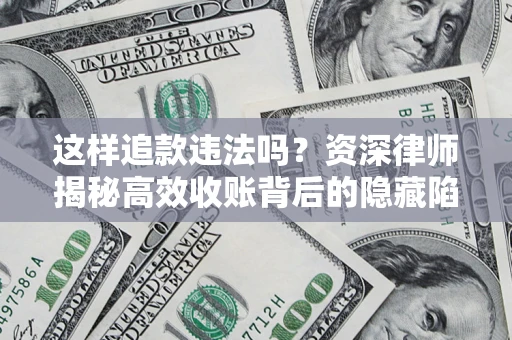 武汉这样追款违法吗？资深律师揭秘高效收账背后的隐藏陷阱