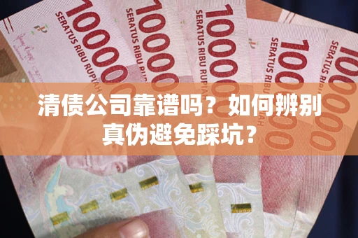 武汉清债公司靠谱吗？如何辨别真伪避免踩坑？