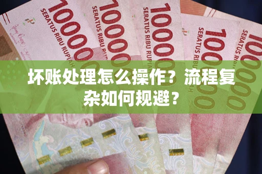 武汉坏账处理怎么操作？流程复杂如何规避？