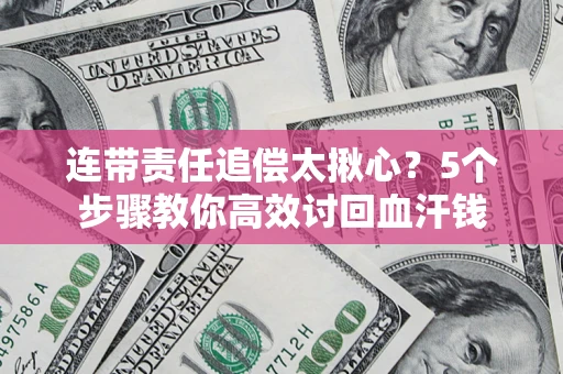 武汉连带责任追偿太揪心？5个步骤教你高效讨回血汗钱