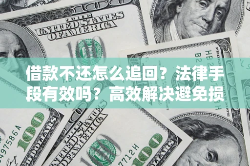 武汉借款不还怎么追回？法律手段有效吗？高效解决避免损失
