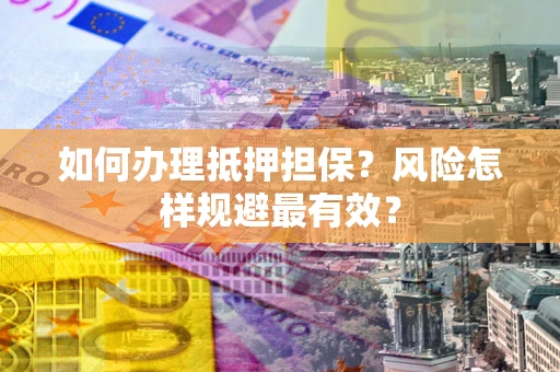 武汉如何办理抵押担保？风险怎样规避最有效？