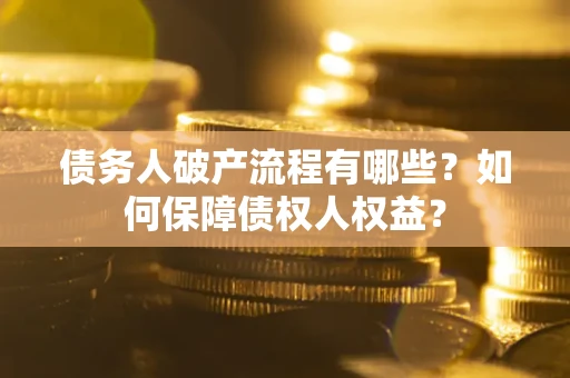 武汉债务人破产流程有哪些？如何保障债权人权益？