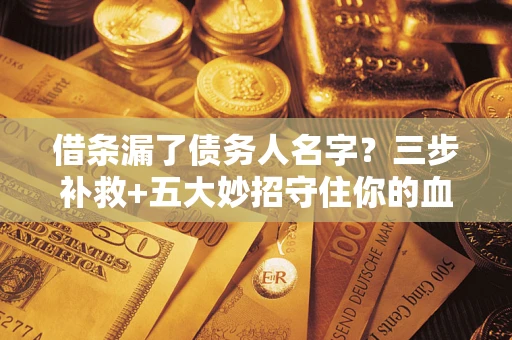 武汉借条漏了债务人名字？三步补救+五大妙招守住你的血汗钱