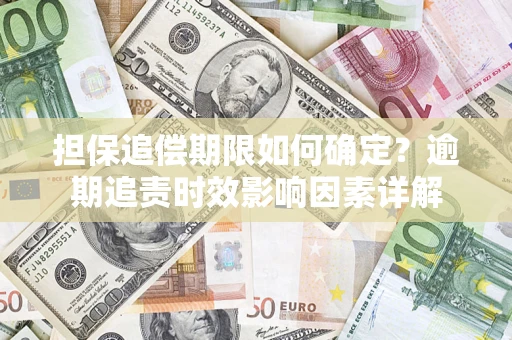 武汉担保追偿期限如何确定？逾期追责时效影响因素详解