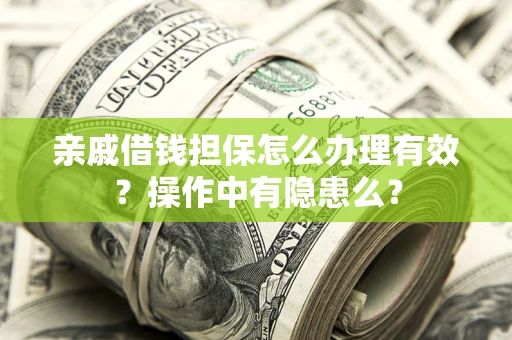 武汉亲戚借钱担保怎么办理有效？操作中有隐患么？