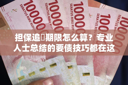 武汉担保追償期限怎么算？专业人士总结的要债技巧都在这里了