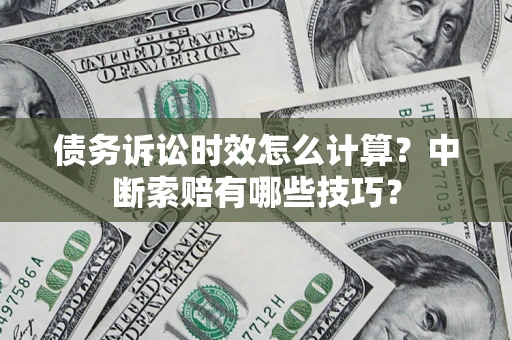 武汉债务诉讼时效怎么计算？中断索赔有哪些技巧？