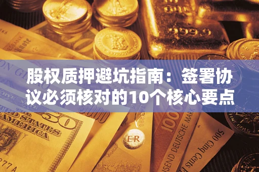 武汉股权质押避坑指南：签署协议必须核对的10个核心要点
