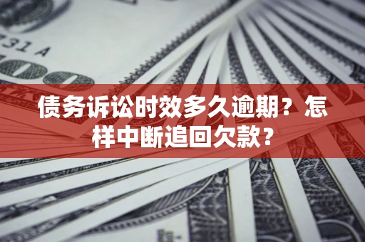 武汉债务诉讼时效多久逾期？怎样中断追回欠款？