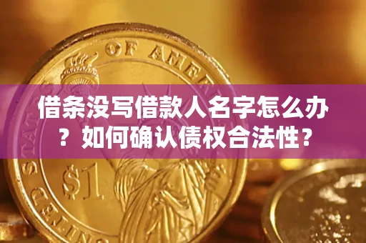 武汉借条没写借款人名字怎么办？如何确认债权合法性？