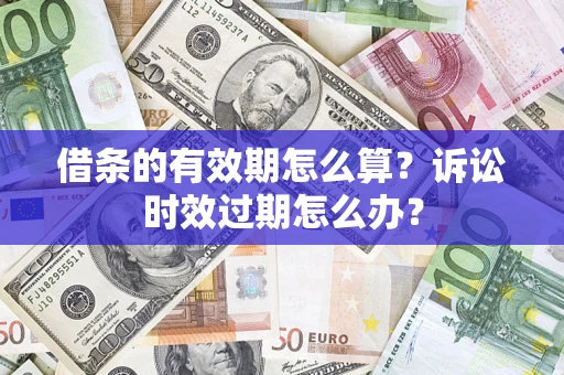 武汉借条的有效期怎么算？诉讼时效过期怎么办？