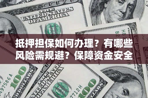 武汉抵押担保如何办理？有哪些风险需规避？保障资金安全