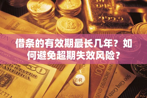 武汉借条的有效期最长几年？如何避免超期失效风险？