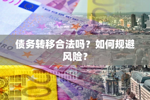 武汉债务转移合法吗？如何规避风险？