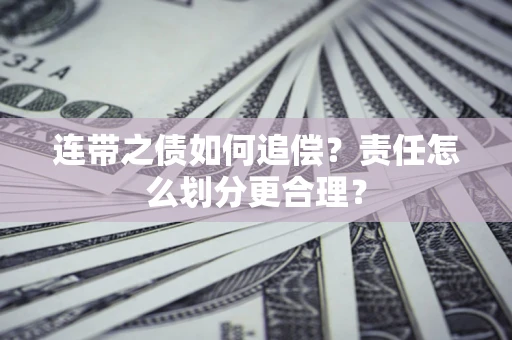 武汉连带之债如何追偿？责任怎么划分更合理？