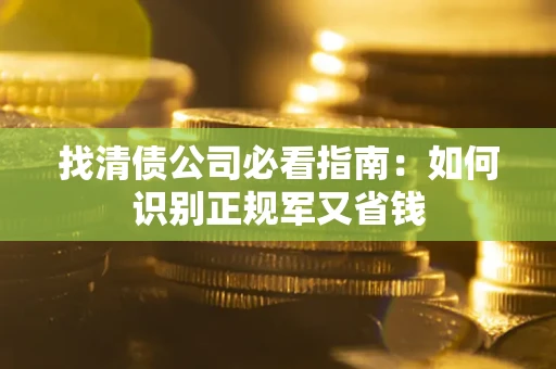 武汉找清债公司必看指南：如何识别正规军又省钱