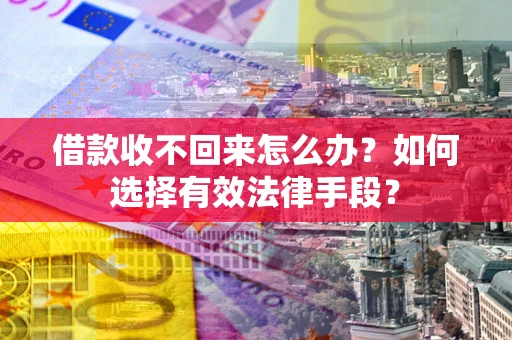 武汉借款收不回来怎么办？如何选择有效法律手段？