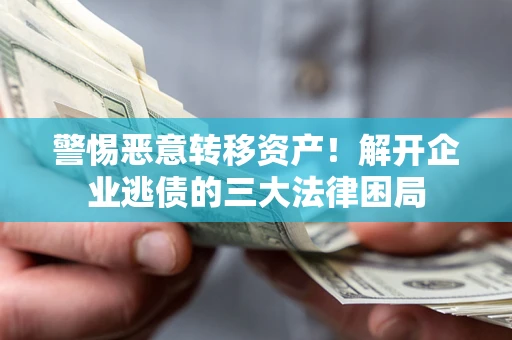 武汉警惕恶意转移资产！解开企业逃债的三大法律困局