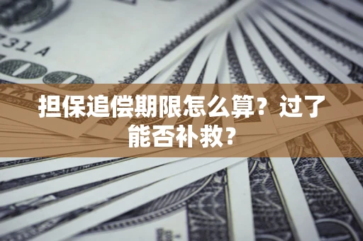 武汉担保追偿期限怎么算？过了能否补救？